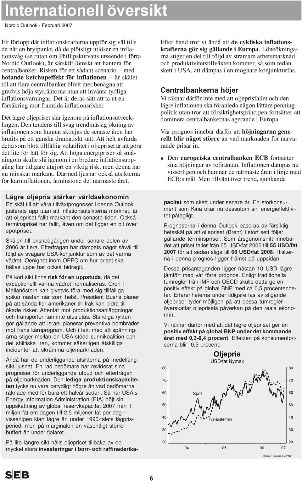 Risken för ett sådant scenario med hotande ketchupeffekt för inflationen är skälet till att flera centralbanker blivit mer benägna att gradvis höja styrräntorna utan att invänta tydliga