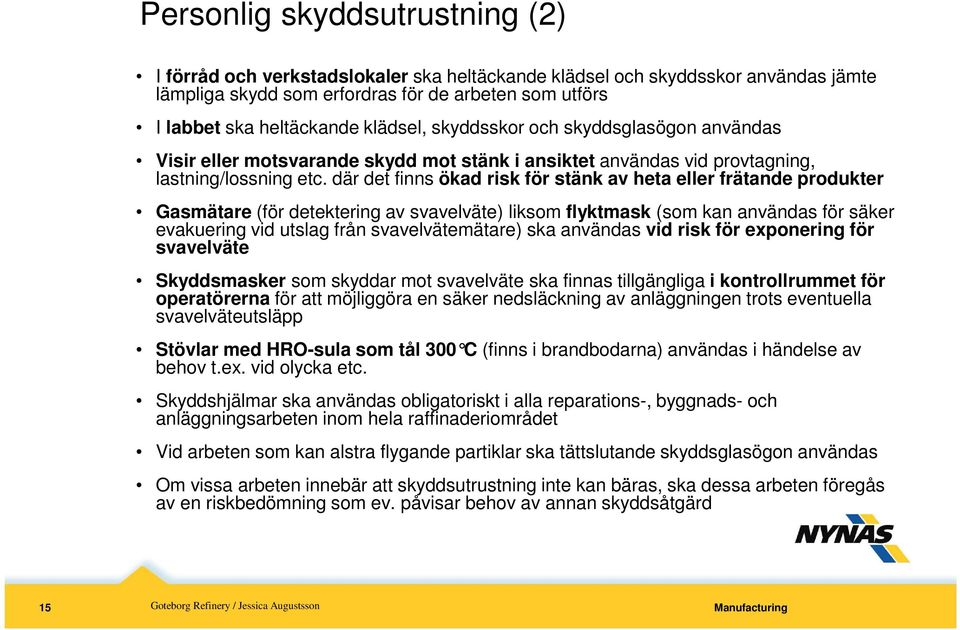 där det finns ökad risk för stänk av heta eller frätande produkter Gasmätare (för detektering av svavelväte) liksom flyktmask (som kan användas för säker evakuering vid utslag från svavelvätemätare)