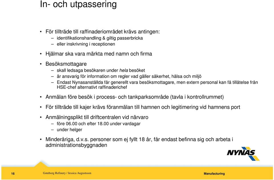 extern personal kan få tillåtelse från HSE-chef alternativt raffinaderichef Anmälan före besök i process- och tankparksområde (tavla i kontrollrummet) För tillträde till kajer krävs föranmälan till