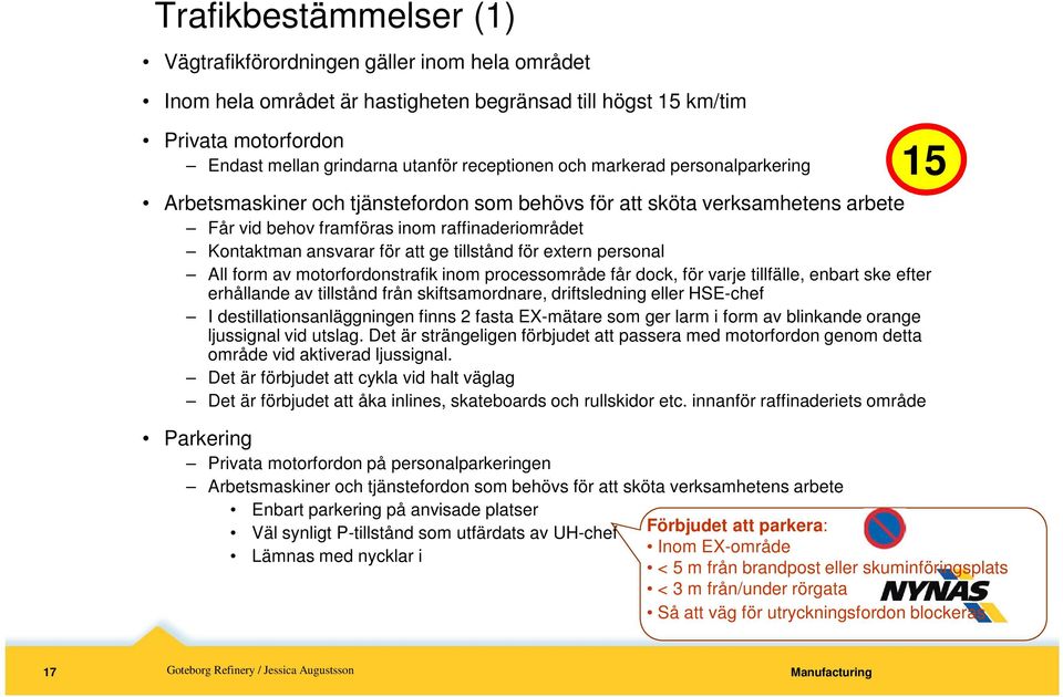 för extern personal All form av motorfordonstrafik inom processområde får dock, för varje tillfälle, enbart ske efter erhållande av tillstånd från skiftsamordnare, driftsledning eller HSE-chef I