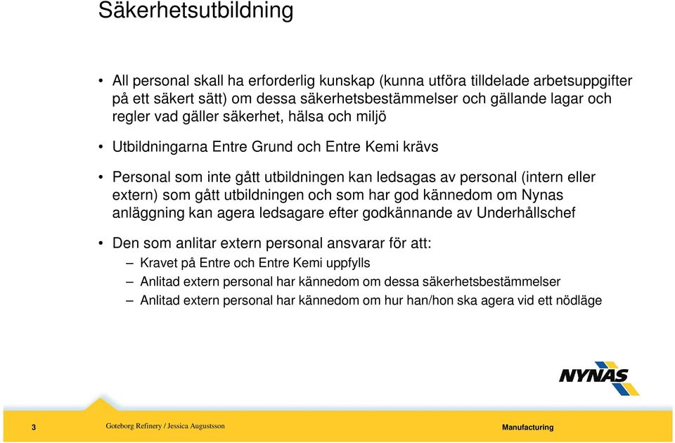 som gått utbildningen och som har god kännedom om Nynas anläggning kan agera ledsagare efter godkännande av Underhållschef Den som anlitar extern personal ansvarar för att: