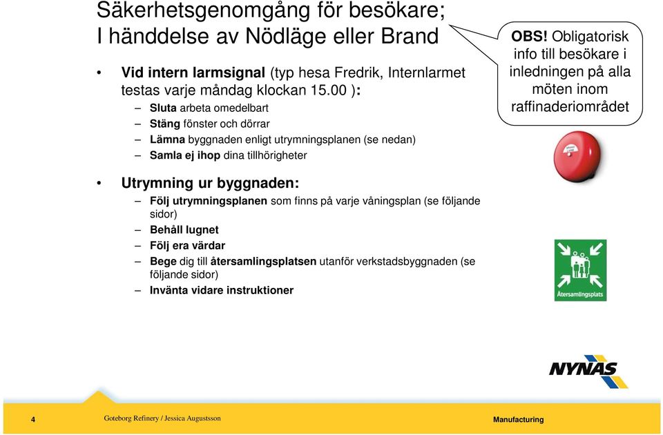 Obligatorisk info till besökare i inledningen på alla möten inom raffinaderiområdet Utrymning ur byggnaden: Följ utrymningsplanen som finns på varje