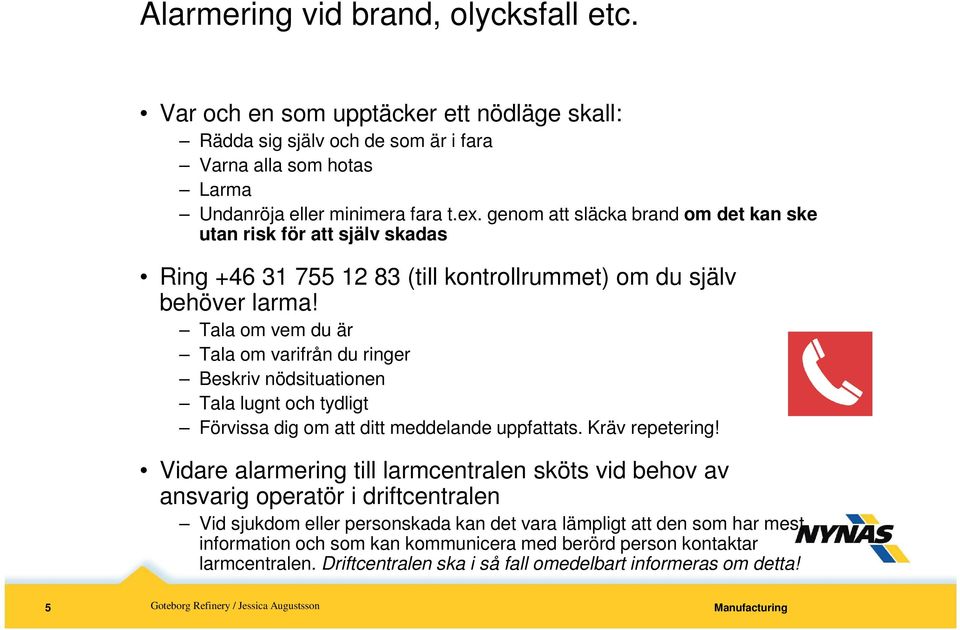 Tala om vem du är Tala om varifrån du ringer Beskriv nödsituationen Tala lugnt och tydligt Förvissa dig om att ditt meddelande uppfattats. Kräv repetering!