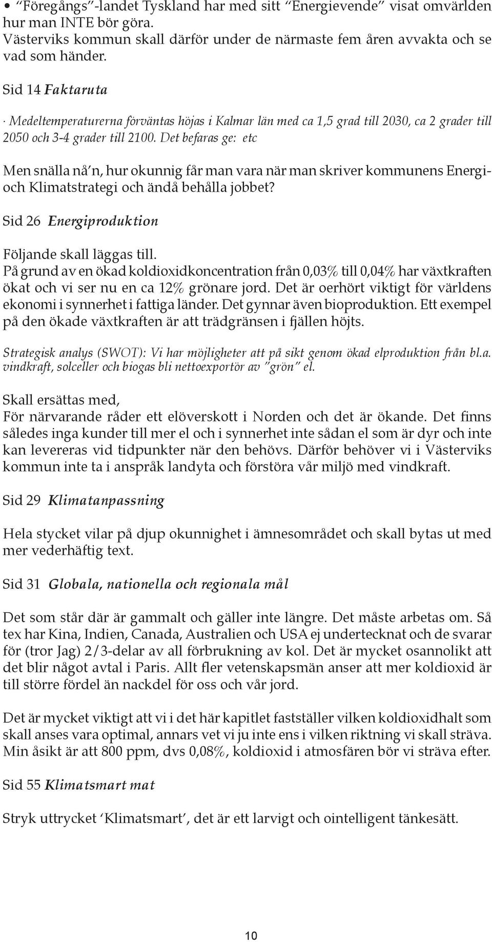 Det befaras ge: etc Men snälla nå n, hur okunnig får man vara när man skriver kommunens Energioch Klimatstrategi och ändå behålla jobbet? Sid 26 Energiproduktion Följande skall läggas till.