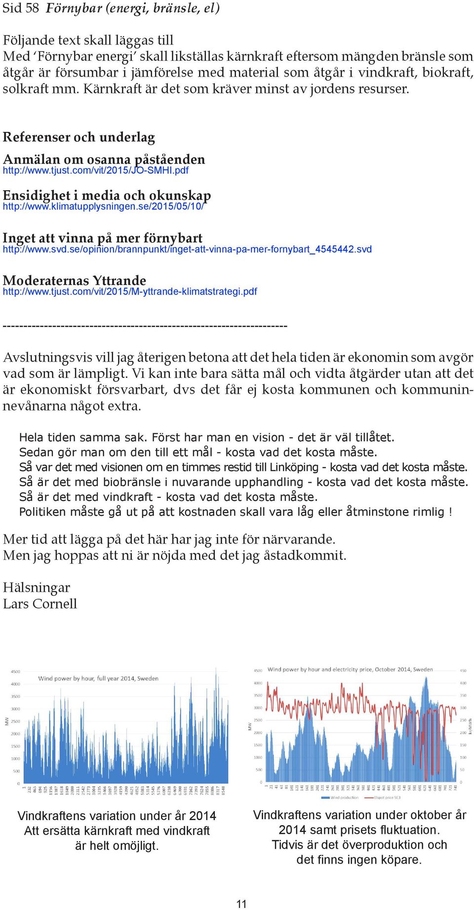 pdf Ensidighet i media och okunskap http://www.klimatupplysningen.se/2015/05/10/ Inget att vinna på mer förnybart http://www.svd.se/opinion/brannpunkt/inget-att-vinna-pa-mer-fornybart_4545442.