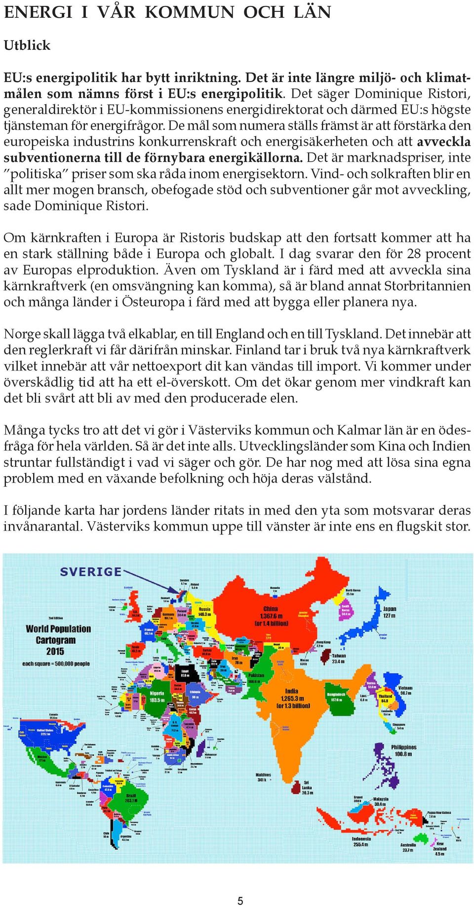 De mål som numera ställs främst är att förstärka den europeiska industrins konkurrenskraft och energisäkerheten och att avveckla subventionerna till de förnybara energikällorna.