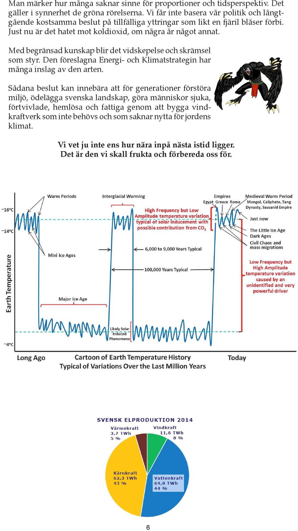 Med begränsad kunskap blir det vidskepelse och skrämsel som styr. Den föreslagna Energi- och Klimatstrategin har många inslag av den arten.