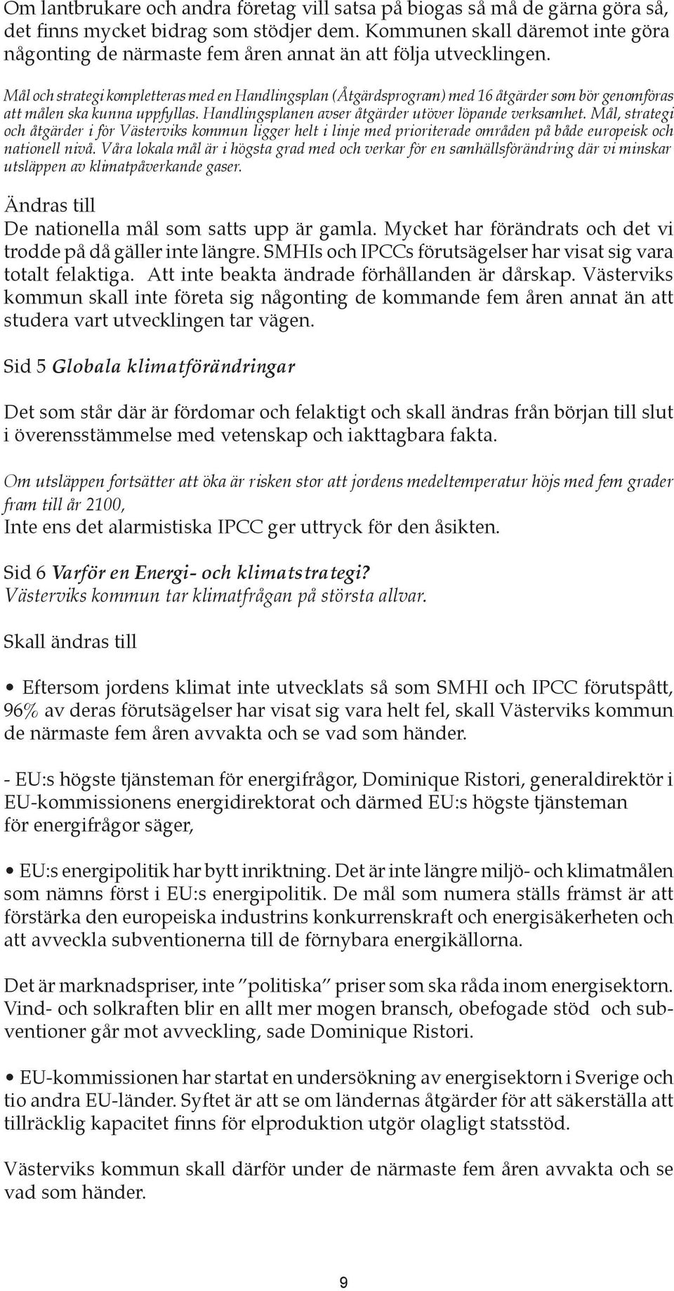 Mål och strategi kompletteras med en Handlingsplan (Åtgärdsprogram) med 16 åtgärder som bör genomföras att målen ska kunna uppfyllas. Handlingsplanen avser åtgärder utöver löpande verksamhet.