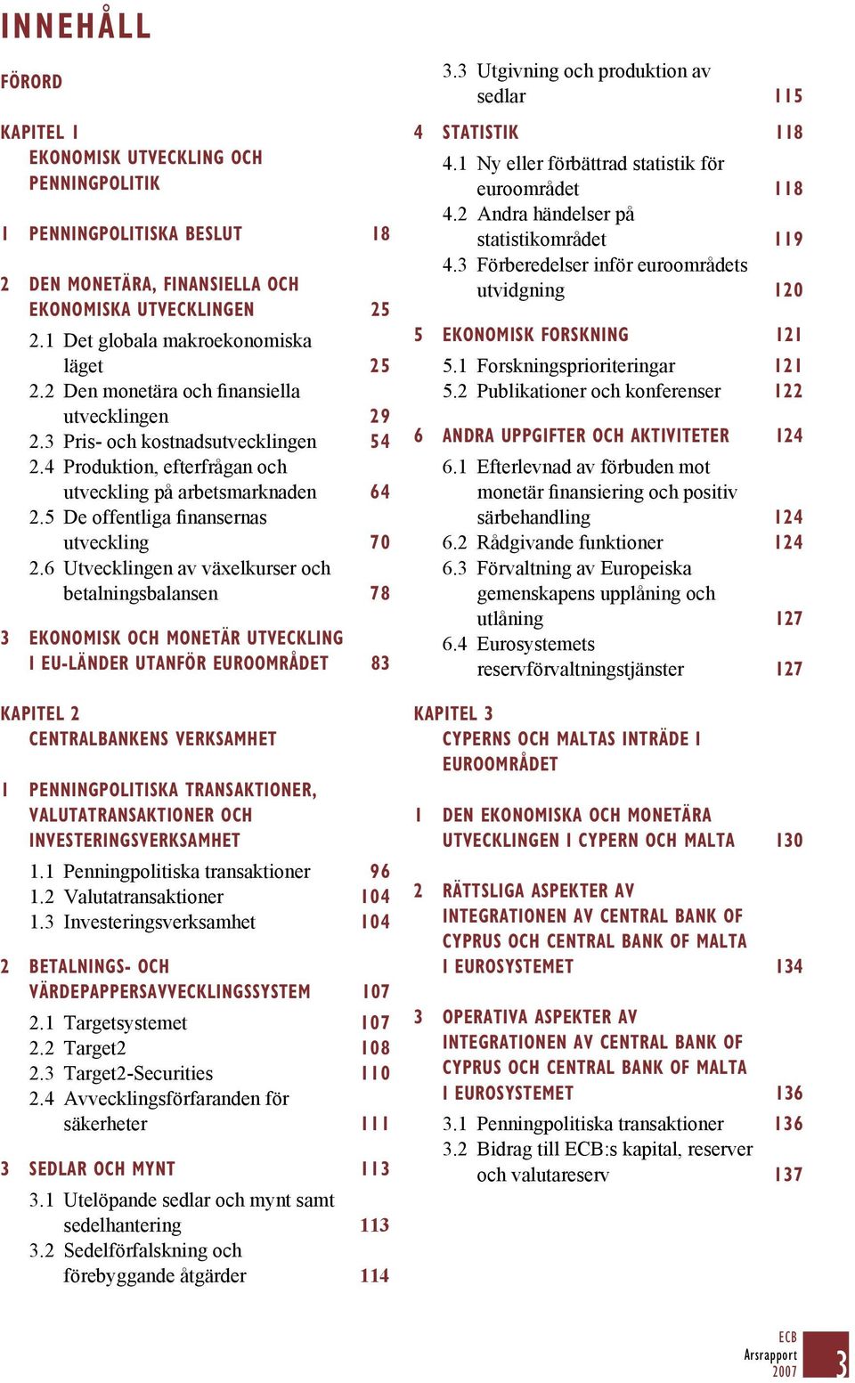 6 Utvecklingen av växelkurser och betalningsbalansen 78 3 EKONOMISK OCH MONETÄR UTVECKLING I EU-LÄNDER UTANFÖR EUROOMRÅDET 83 KAPITEL 2 CENTRALBANKENS VERKSAMHET 1 PENNINGPOLITISKA TRANSAKTIONER,