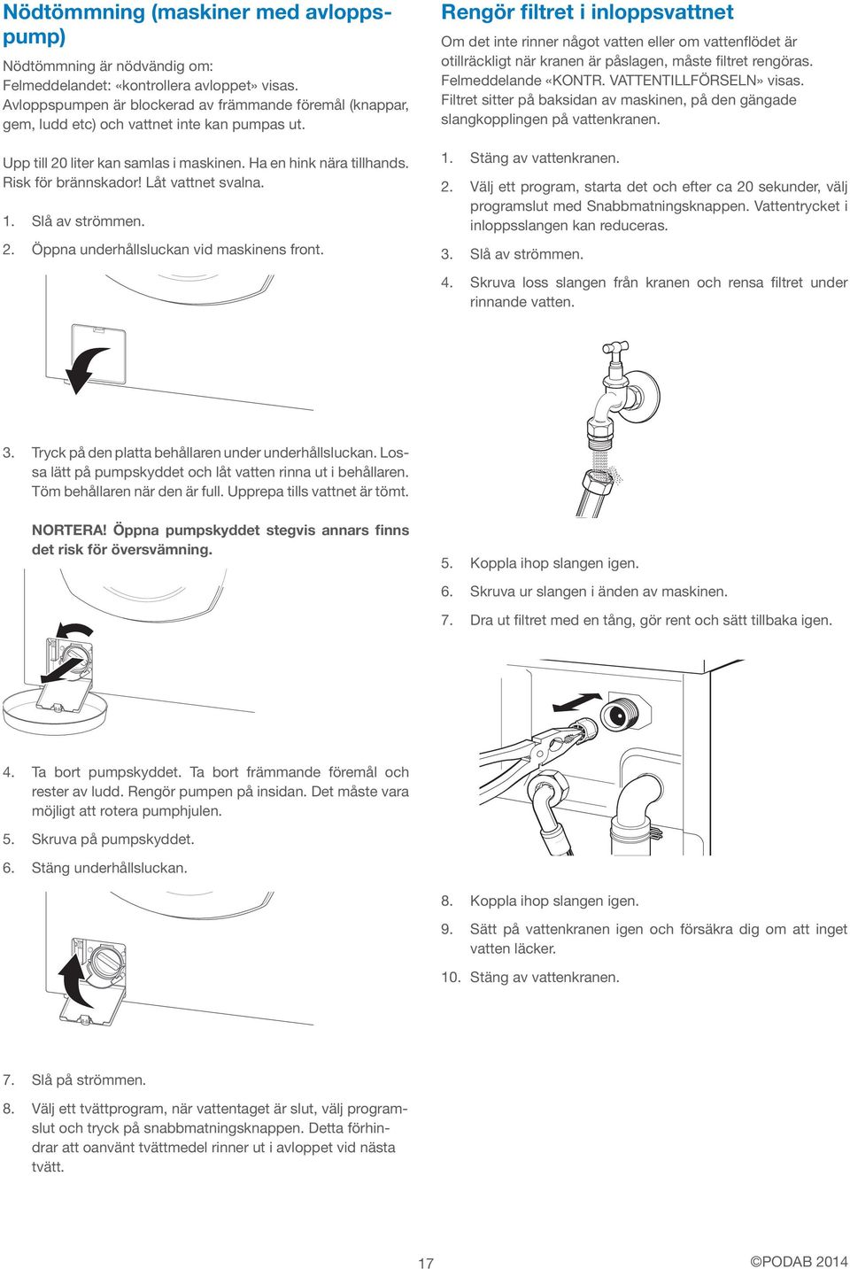 Låt vattnet svalna. 1. Slå av strömmen. 2. Öppna underhållsluckan vid maskinens front.