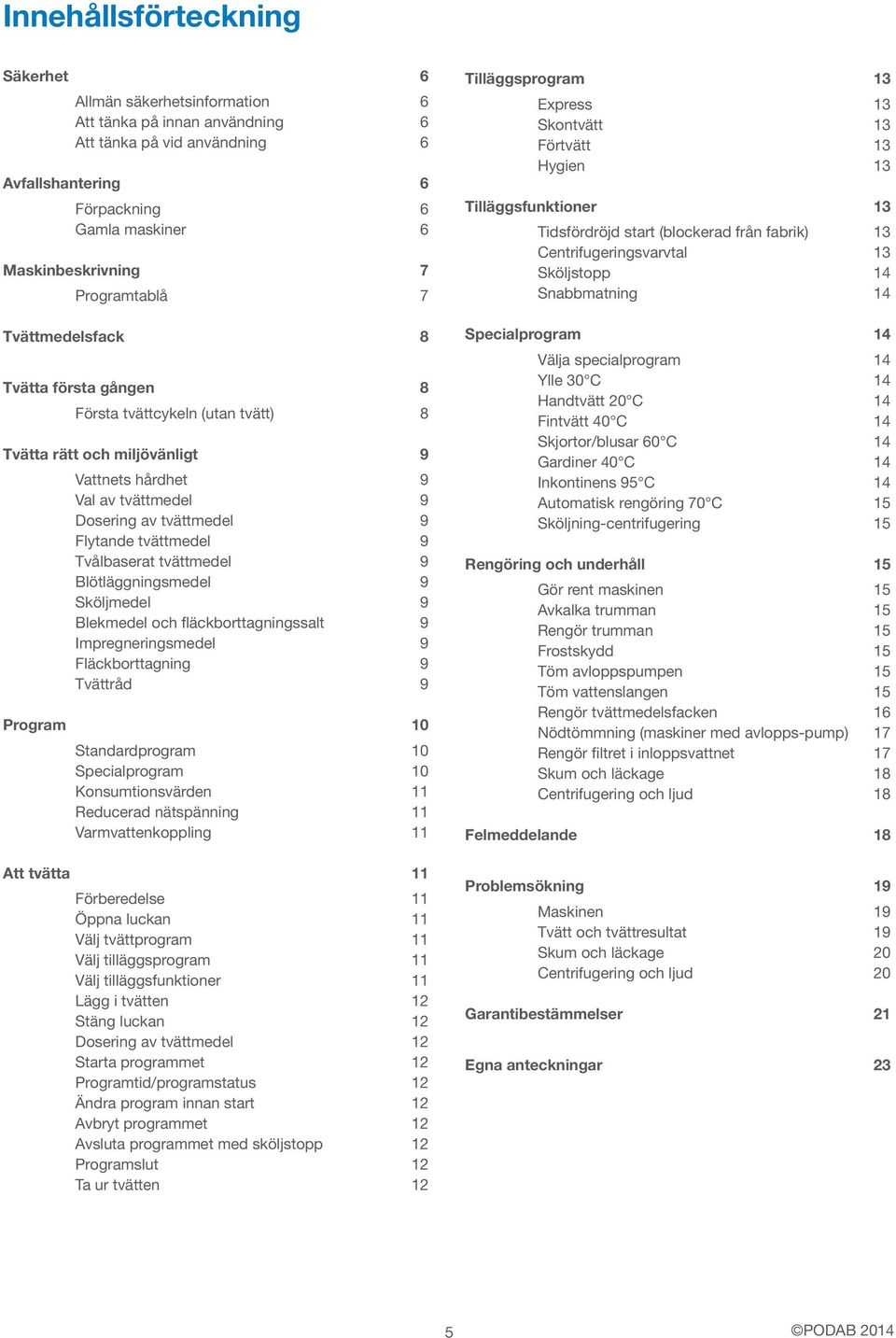 tvättmedel 9 Tvålbaserat tvättmedel 9 Blötläggningsmedel 9 Sköljmedel 9 Blekmedel och fläckborttagningssalt 9 Impregneringsmedel 9 Fläckborttagning 9 Tvättråd 9 Program 10 Standardprogram 10