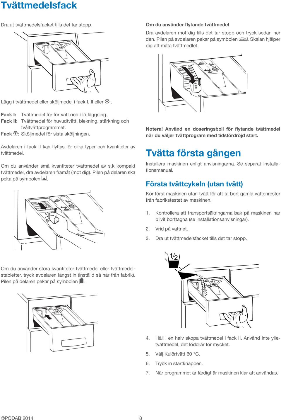 Fack II: Tvättmedel för huvudtvätt, blekning, stärkning och tvåltvättprogrammet. Fack : Sköljmedel för sista sköljningen. Avdelaren i fack II kan flyttas för olika typer och kvantiteter av tvättmedel.