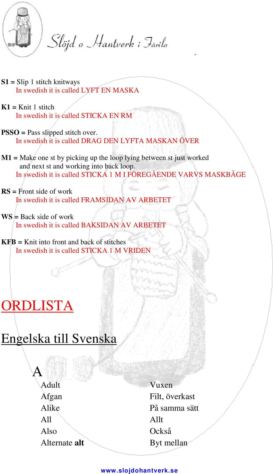 In swedish it is called STICKA 1 M I FÖREGÅENDE VARVS MASKBÅGE RS = Front side of work In swedish it is called FRAMSIDAN AV ARBETET WS = Back side of work In swedish it is called