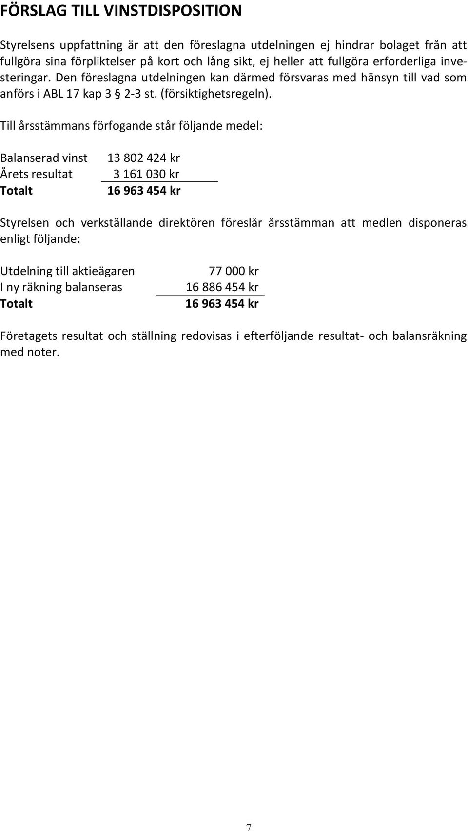 Till årsstämmans förfogande står följande medel: Balanserad vinst Årets resultat Totalt 13 802 424 kr 3 161 030 kr 16 963 454 kr Styrelsen och verkställande direktören föreslår årsstämman att