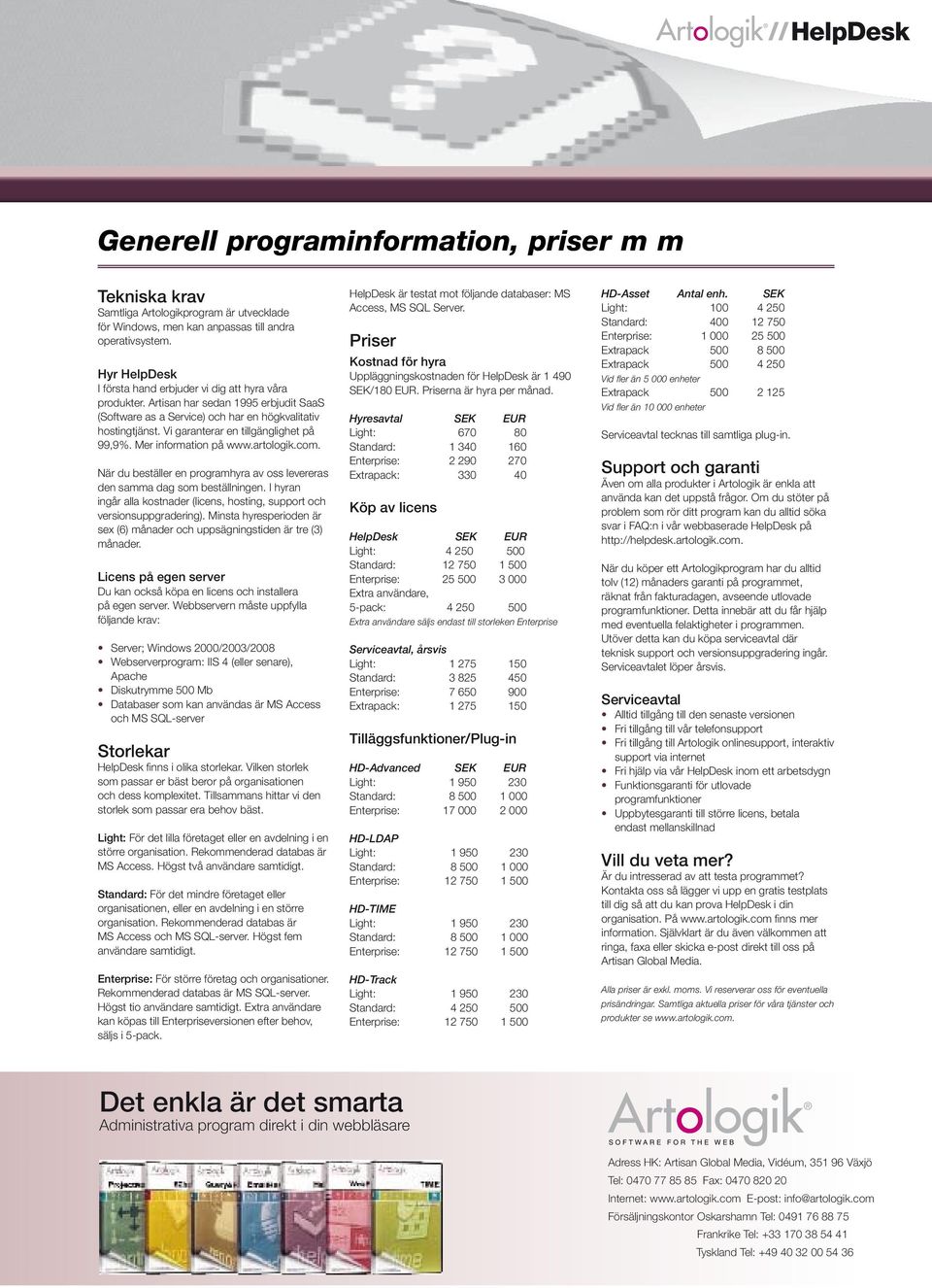 Vi garanterar en tillgänglighet på 99,9%. Mer information på www.artologik.com. När du beställer en programhyra av oss levereras den samma dag som beställningen.