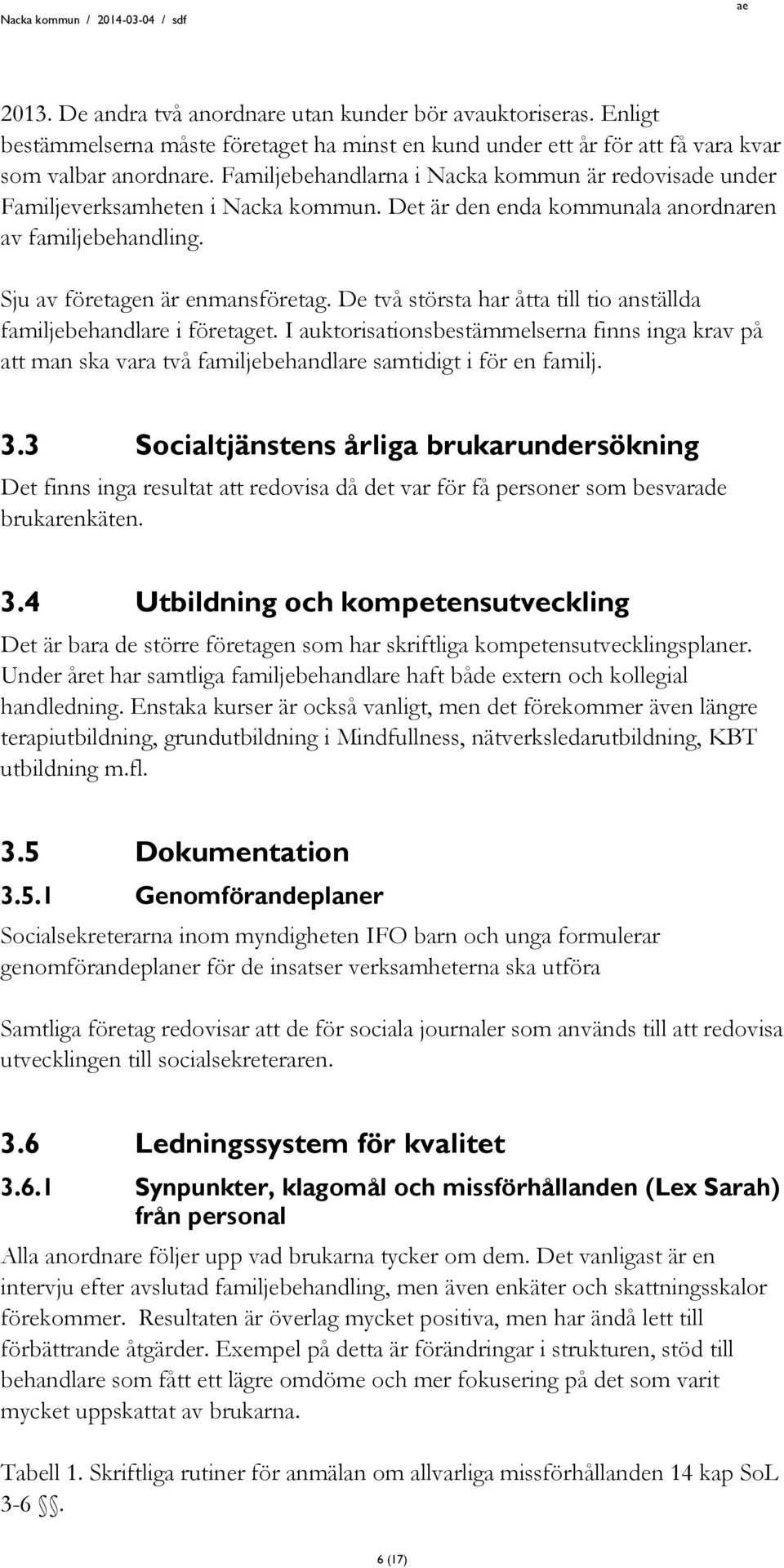 De två största har åtta till tio anställda familjebehandlare i företaget. I auktorisationsbestämmelserna finns inga krav på att man ska vara två familjebehandlare samtidigt i för en familj. 3.