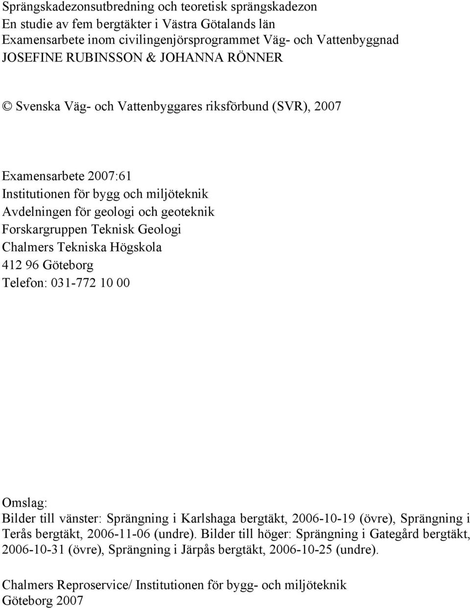 Geologi Chalmers Tekniska Högskola 412 96 Göteborg Telefon: 031-772 10 00 Omslag: Bilder till vänster: Sprängning i Karlshaga bergtäkt, 2006-10-19 (övre), Sprängning i Terås bergtäkt, 2006-11-06