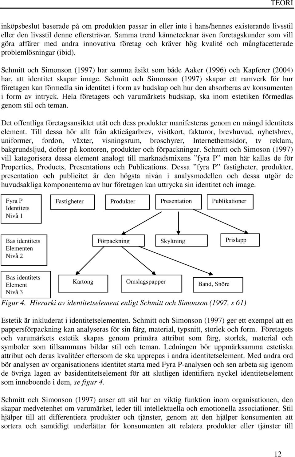 Schmitt och Simonson (1997) har samma åsikt som både Aaker (1996) och Kapferer (2004) har, att identitet skapar image.