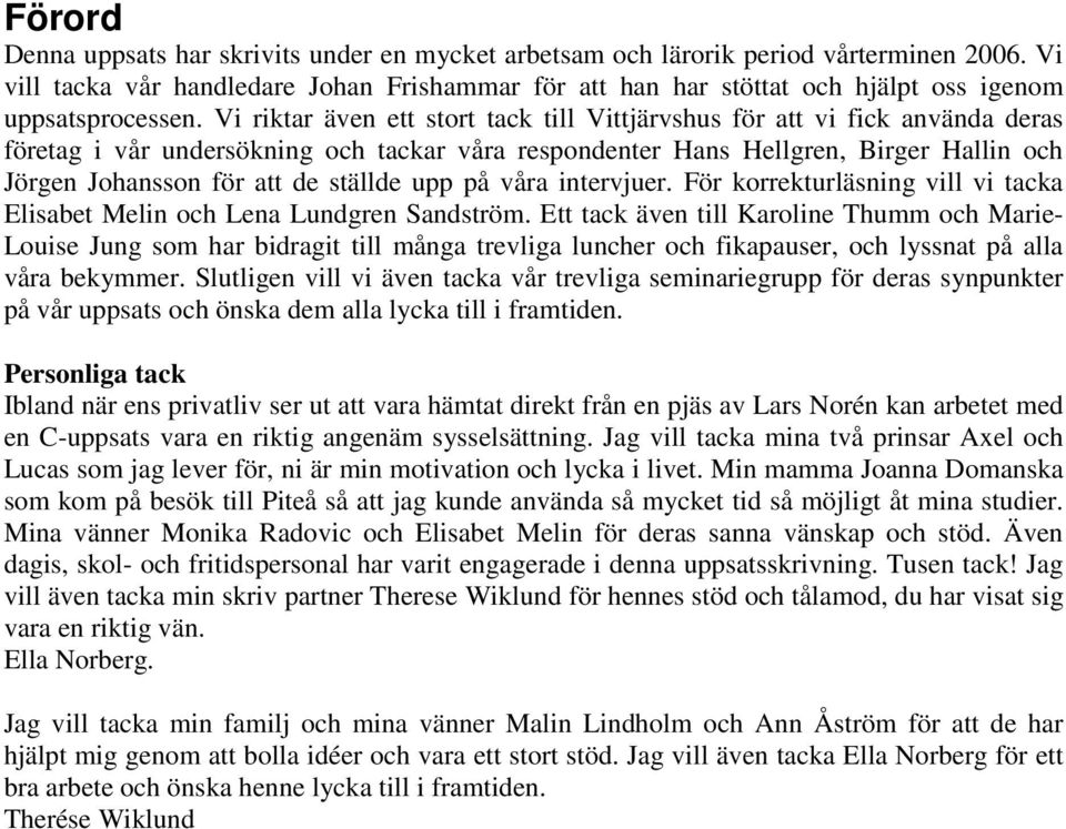 Vi riktar även ett stort tack till Vittjärvshus för att vi fick använda deras företag i vår undersökning och tackar våra respondenter Hans Hellgren, Birger Hallin och Jörgen Johansson för att de