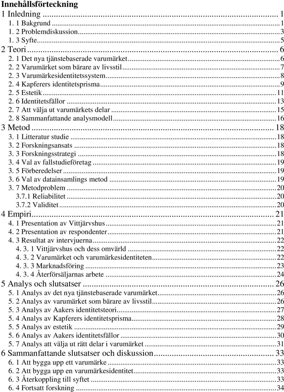 .. 18 3. 1 Litteratur studie...18 3. 2 Forskningsansats...18 3. 3 Forskningsstrategi...18 3. 4 Val av fallstudieföretag...19 3. 5 Förberedelser...19 3. 6 Val av datainsamlings metod...19 3. 7 Metodproblem.