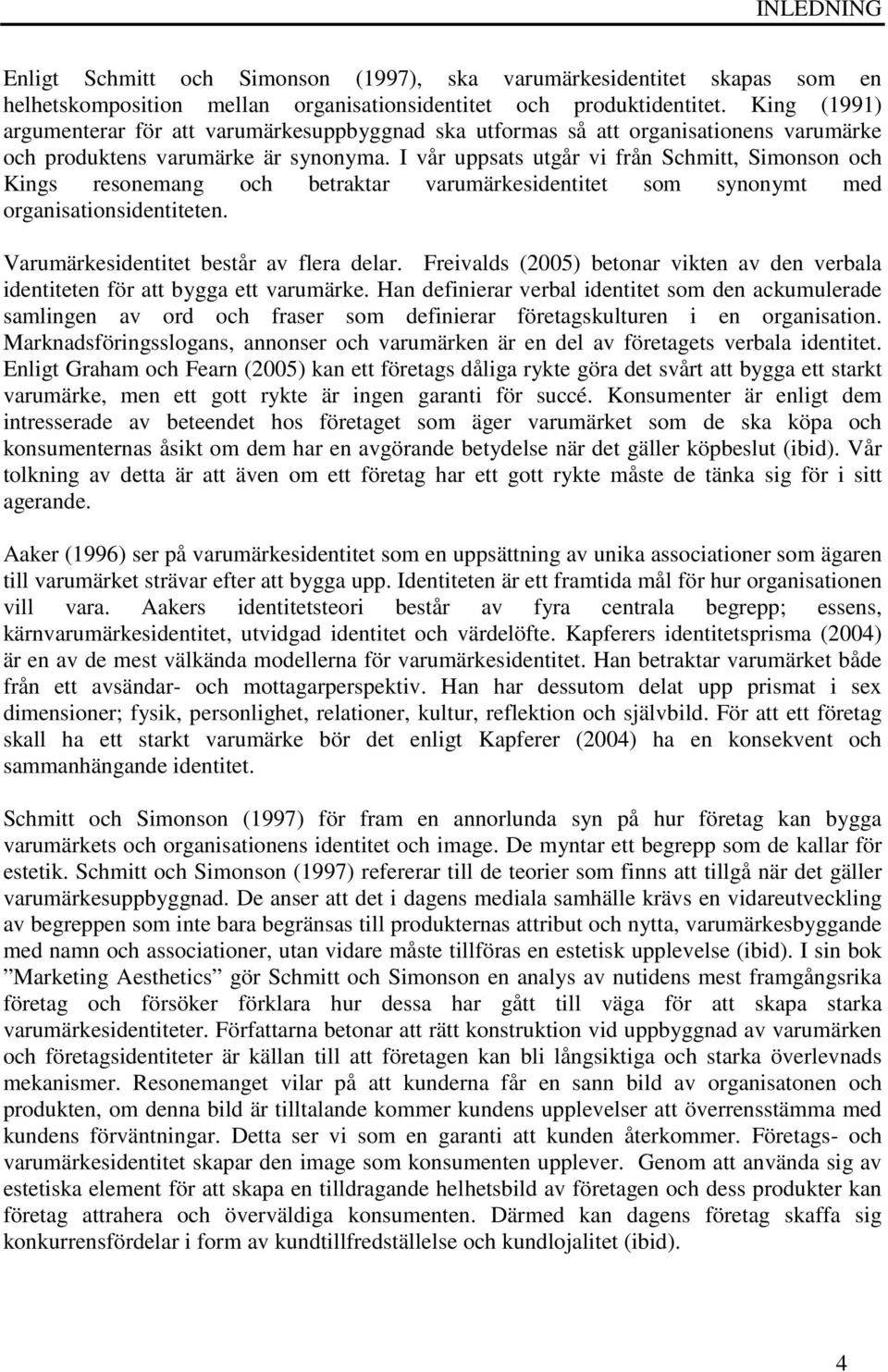 I vår uppsats utgår vi från Schmitt, Simonson och Kings resonemang och betraktar varumärkesidentitet som synonymt med organisationsidentiteten. Varumärkesidentitet består av flera delar.