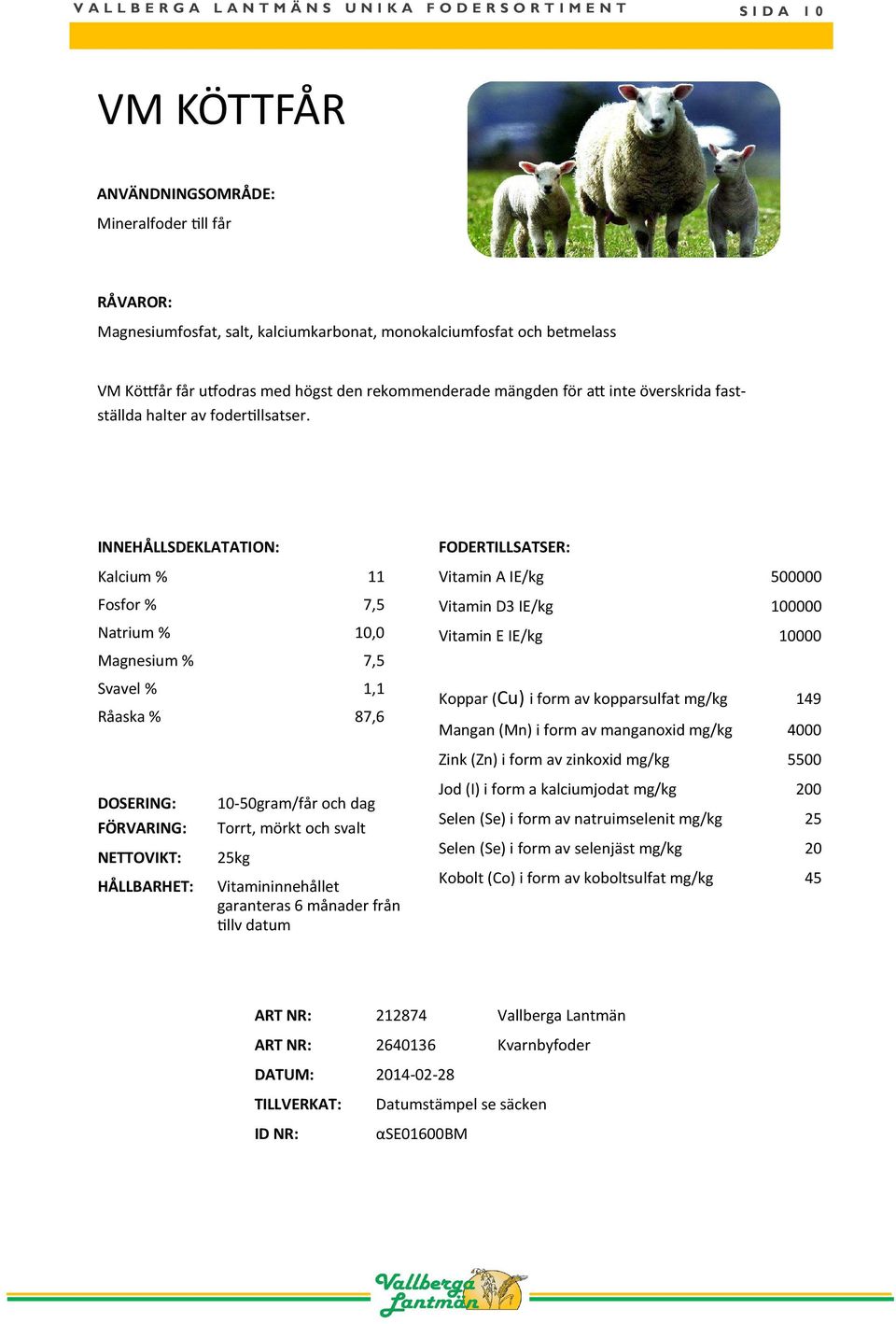 INNEHÅLLSDEKLATATION: Kalcium % 11 Fosfor % 7,5 Natrium % 10,0 Magnesium % 7,5 Svavel % 1,1 Råaska % 87,6 FODERTILLSATSER: Vitamin A IE/kg 500000 Vitamin D3 IE/kg 100000 Vitamin E IE/kg 10000 Koppar