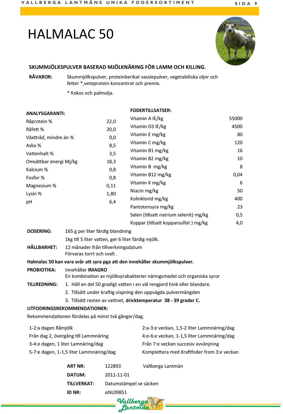 ANALYSGARANTI: Råprotein % 22,0 Råfe % 20,0 Väx råd, mindre än % 0,0 Aska % 8,5 Va enhalt % 3,5 Omsä bar energi Mj/kg 18,3 Kalcium % 0,8 Fosfor % 0,8 Magnesium % 0,11 Lysin % 1,80 ph 6,4 DOSERING: