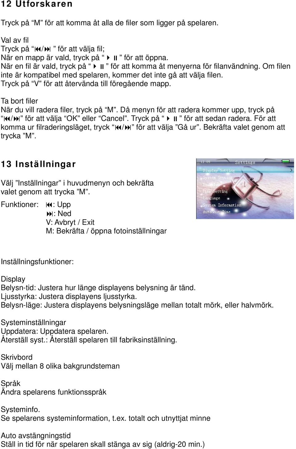 Tryck på V för att återvända till föregående mapp. Ta bort filer När du vill radera filer, tryck på M. Då menyn för att radera kommer upp, tryck på / för att välja OK eller Cancel.