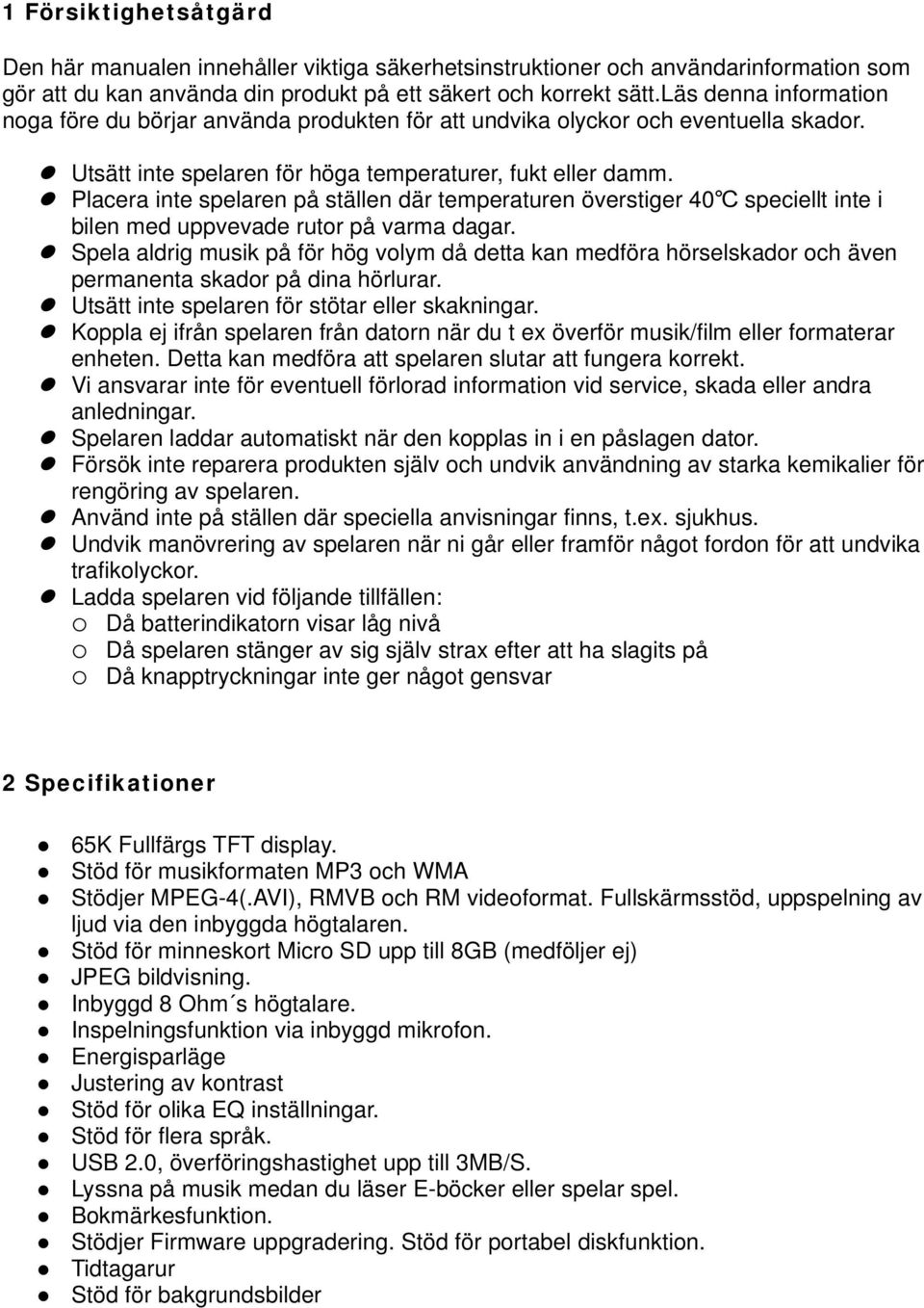 Placera inte spelaren på ställen där temperaturen överstiger 40 speciellt inte i bilen med uppvevade rutor på varma dagar.