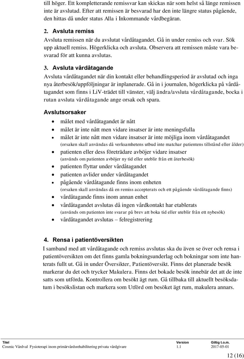 Gå in under remiss och svar. Sök upp aktuell remiss. Högerklicka och avsluta. Observera att remissen måste vara besvarad för att kunna avslutas. 3.