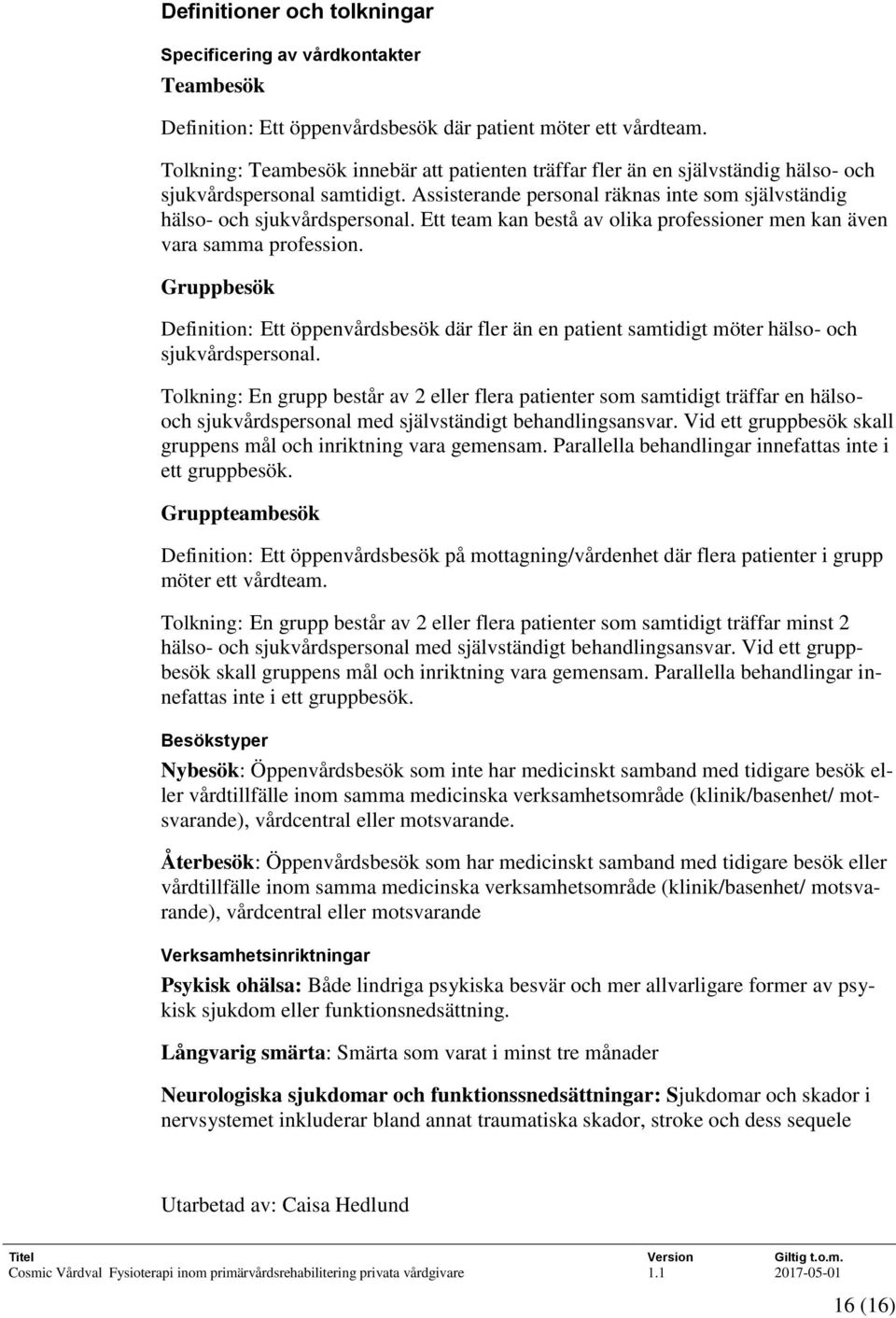 Ett team kan bestå av olika professioner men kan även vara samma profession. Gruppbesök Definition: Ett öppenvårdsbesök där fler än en patient samtidigt möter hälso- och sjukvårdspersonal.