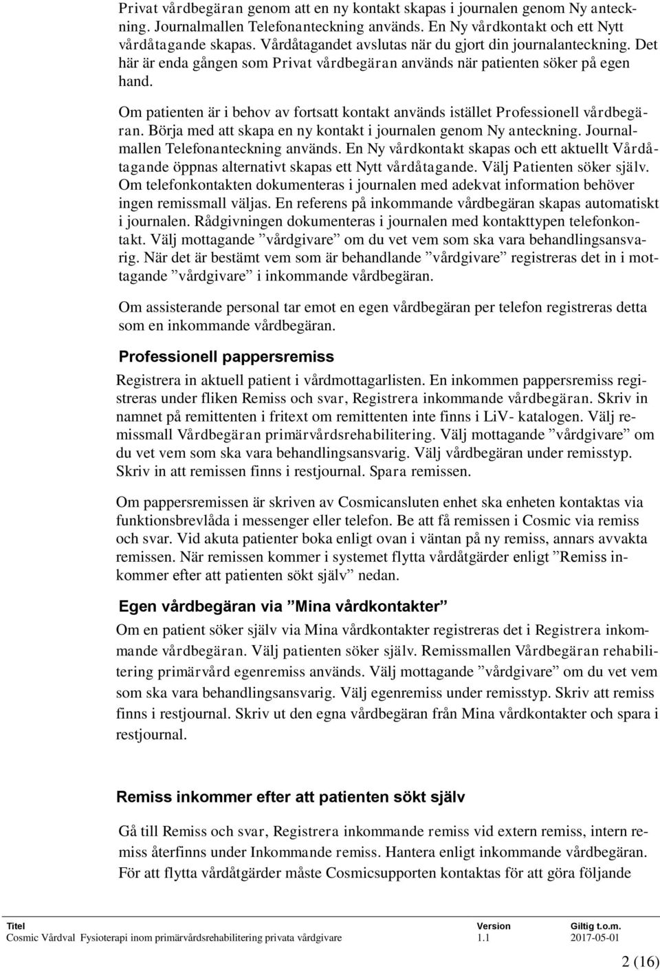 Om patienten är i behov av fortsatt kontakt används istället Professionell vårdbegäran. Börja med att skapa en ny kontakt i journalen genom Ny anteckning. Journalmallen Telefonanteckning används.