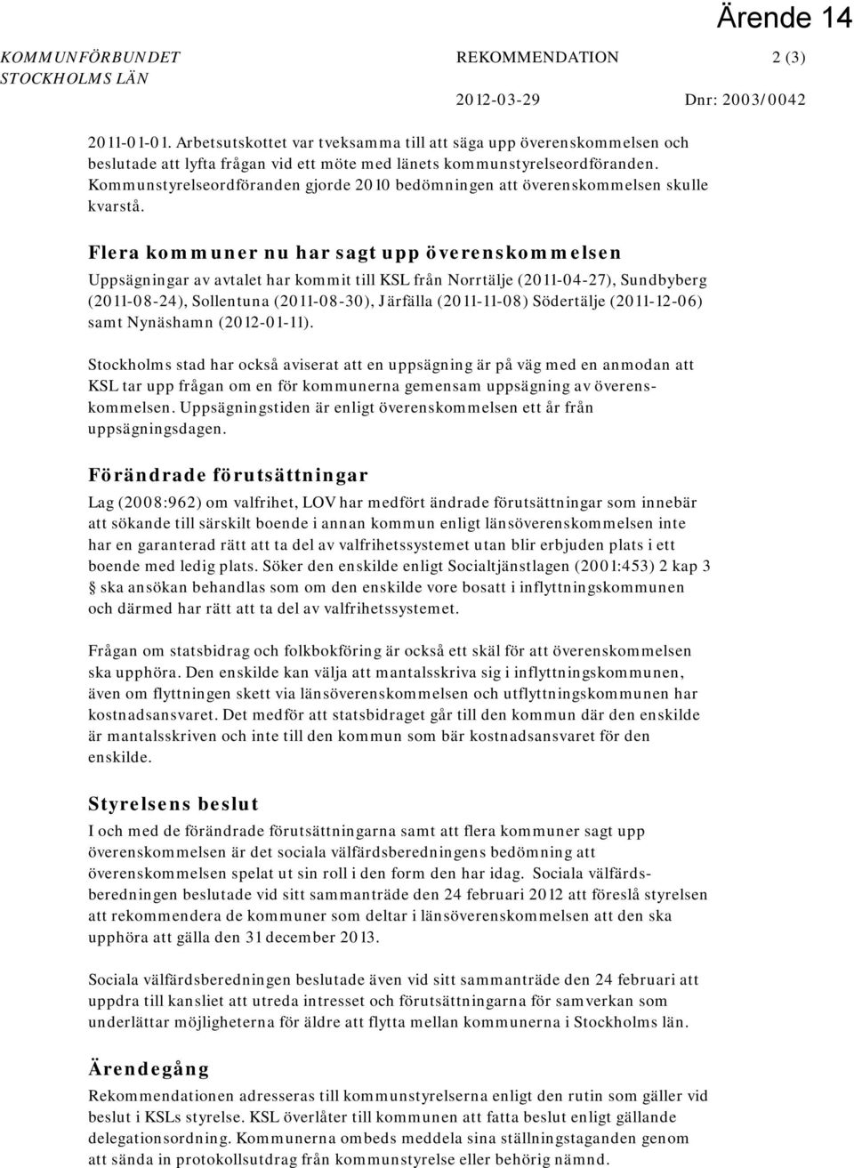 Flera kommuner nu har sagt upp överenskommelsen Uppsägningar av avtalet har kommit till KSL från Norrtälje (2011-04-27), Sundbyberg (2011-08-24), Sollentuna (2011-08-30), Järfälla (2011-11-08)