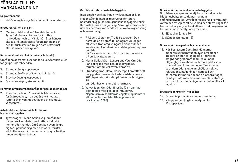 Stor hänsyn ska tas till landskapets förutsättningar och den kulturhistoriska miljön som vetter mot slottsområdet och kyrkan.