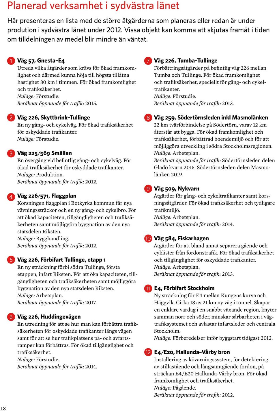 Väg 7, Gnesta E4 Utreda vilka åtgärder som krävs för ökad framkomlighet och därmed kunna höja till högsta tillåtna hastighet 80 km i timmen. För ökad framkomlighet och trafiksäkerhet.