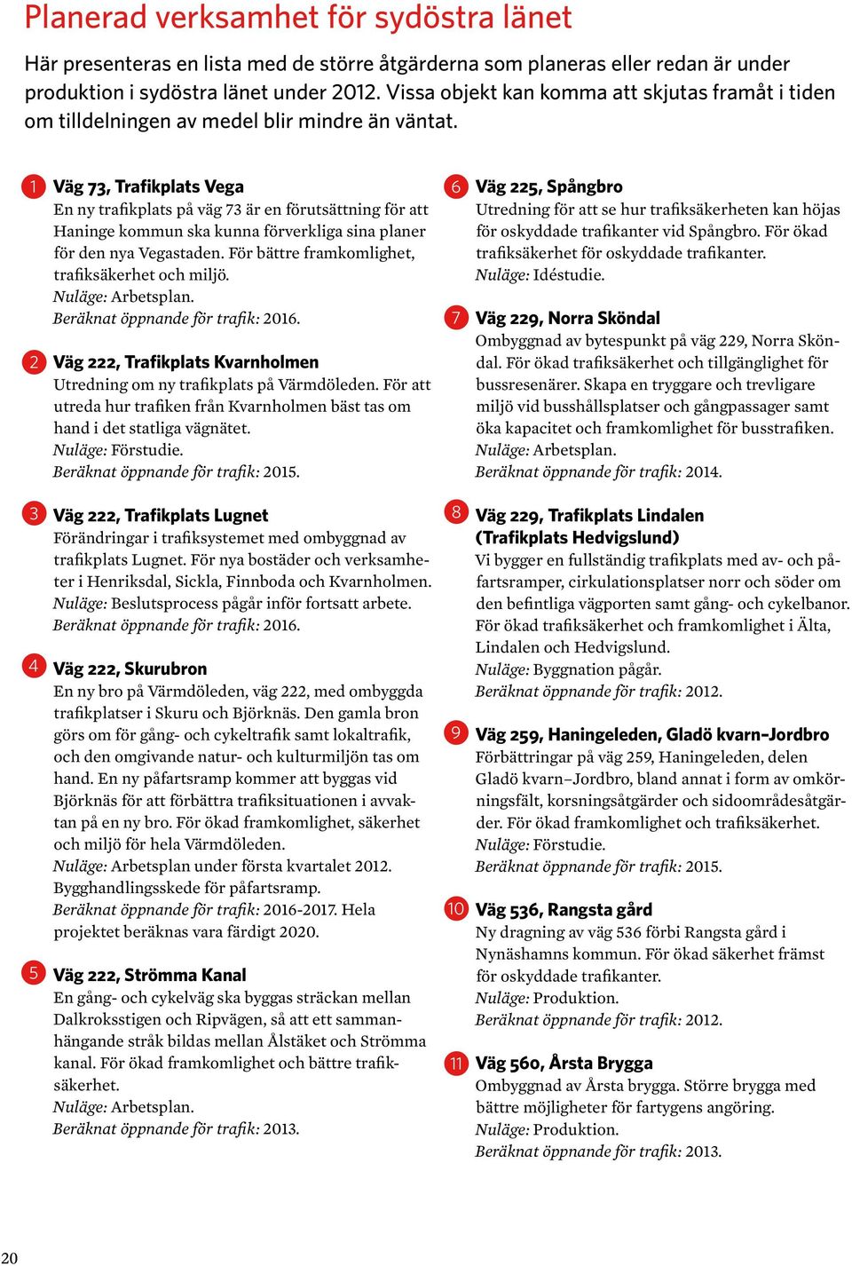 2 Väg 7, Trafikplats Vega En ny trafikplats på väg 7 är en förutsättning för att Haninge kommun ska kunna förverkliga sina planer för den nya Vegastaden.