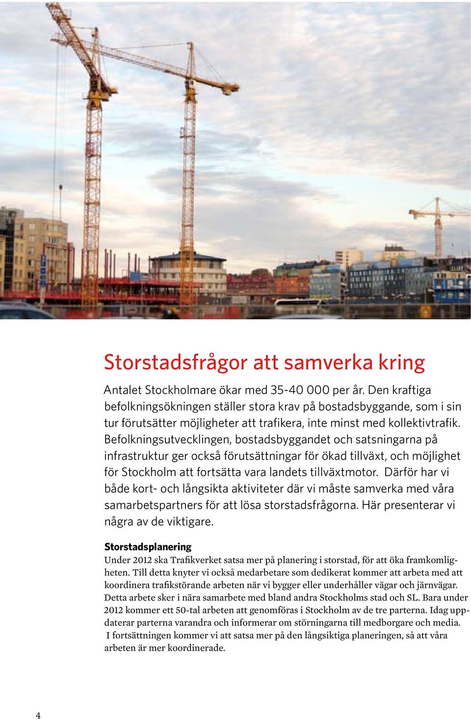 Befolkningsutvecklingen, bostadsbyggandet och satsningarna på infra struktur ger också förutsättningar för ökad tillväxt, och möjlighet för Stockholm att fortsätta vara landets tillväxtmotor.