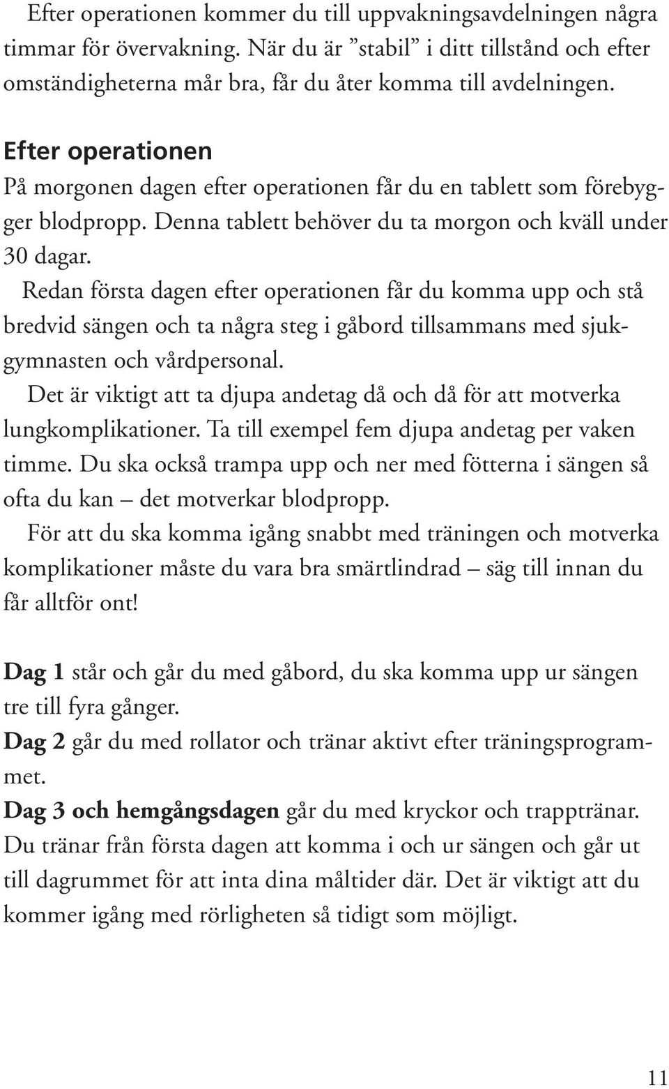 Redan första dagen efter operationen får du komma upp och stå bredvid sängen och ta några steg i gåbord tillsammans med sjukgymnasten och vårdpersonal.