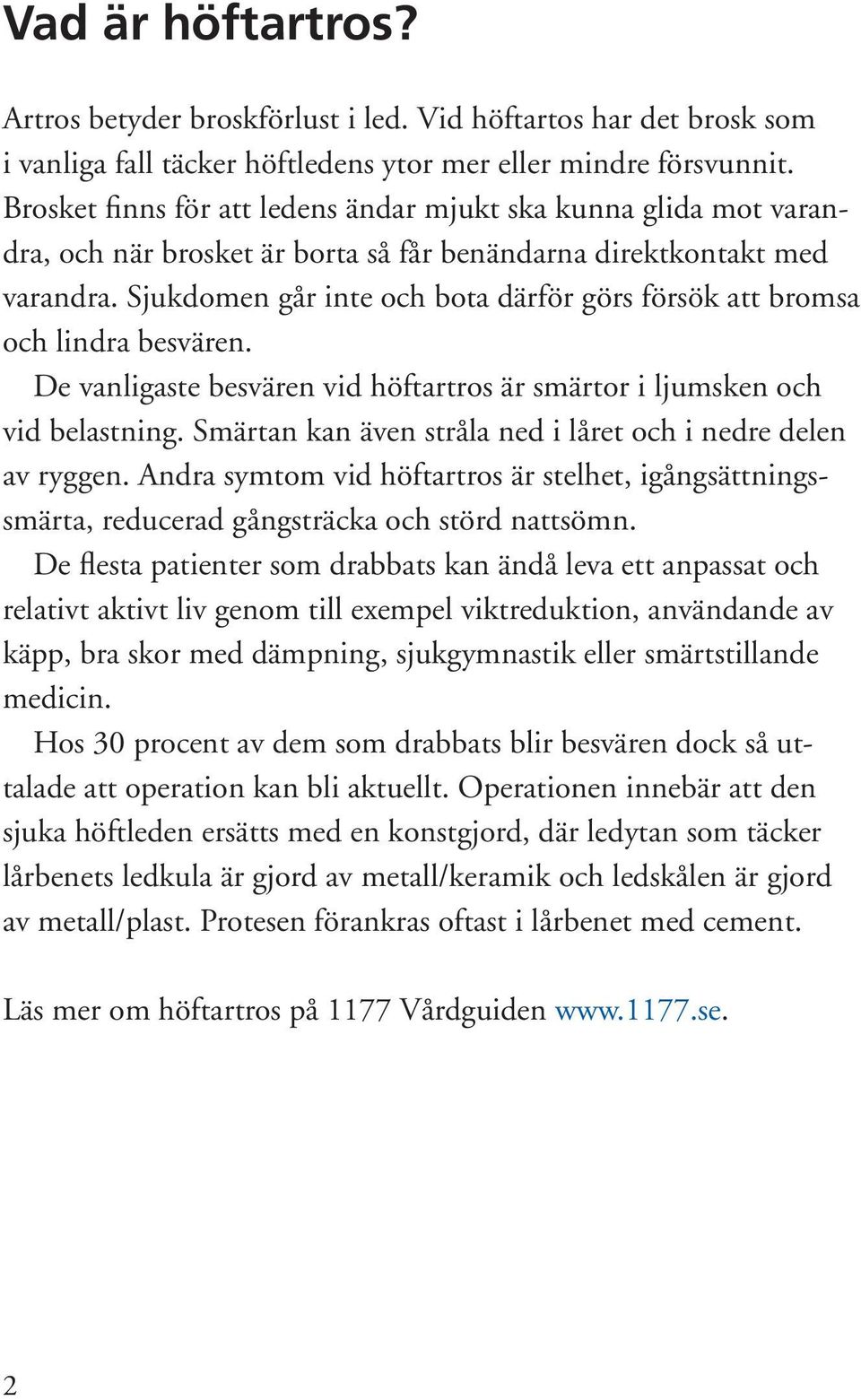 Sjukdomen går inte och bota därför görs försök att bromsa och lindra besvären. De vanligaste besvären vid höftartros är smärtor i ljumsken och vid belastning.