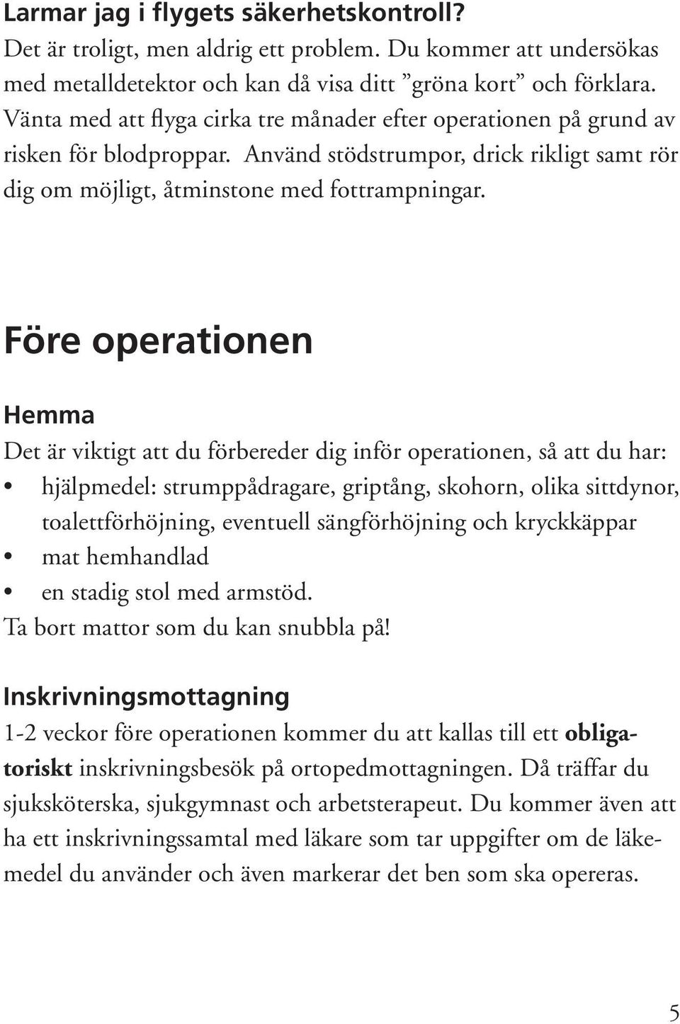 Före operationen Hemma Det är viktigt att du förbereder dig inför operationen, så att du har: hjälpmedel: strumppådragare, griptång, skohorn, olika sittdynor, toalettförhöjning, eventuell