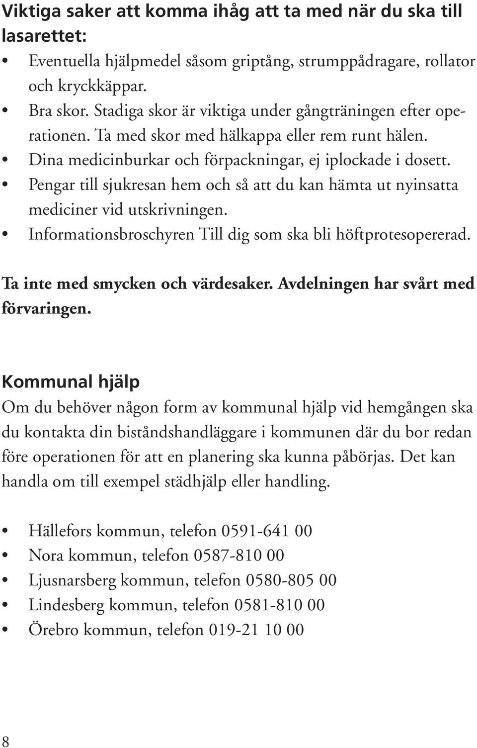 Pengar till sjukresan hem och så att du kan hämta ut nyinsatta mediciner vid utskrivningen. Informationsbroschyren Till dig som ska bli höftprotesopererad. Ta inte med smycken och värdesaker.