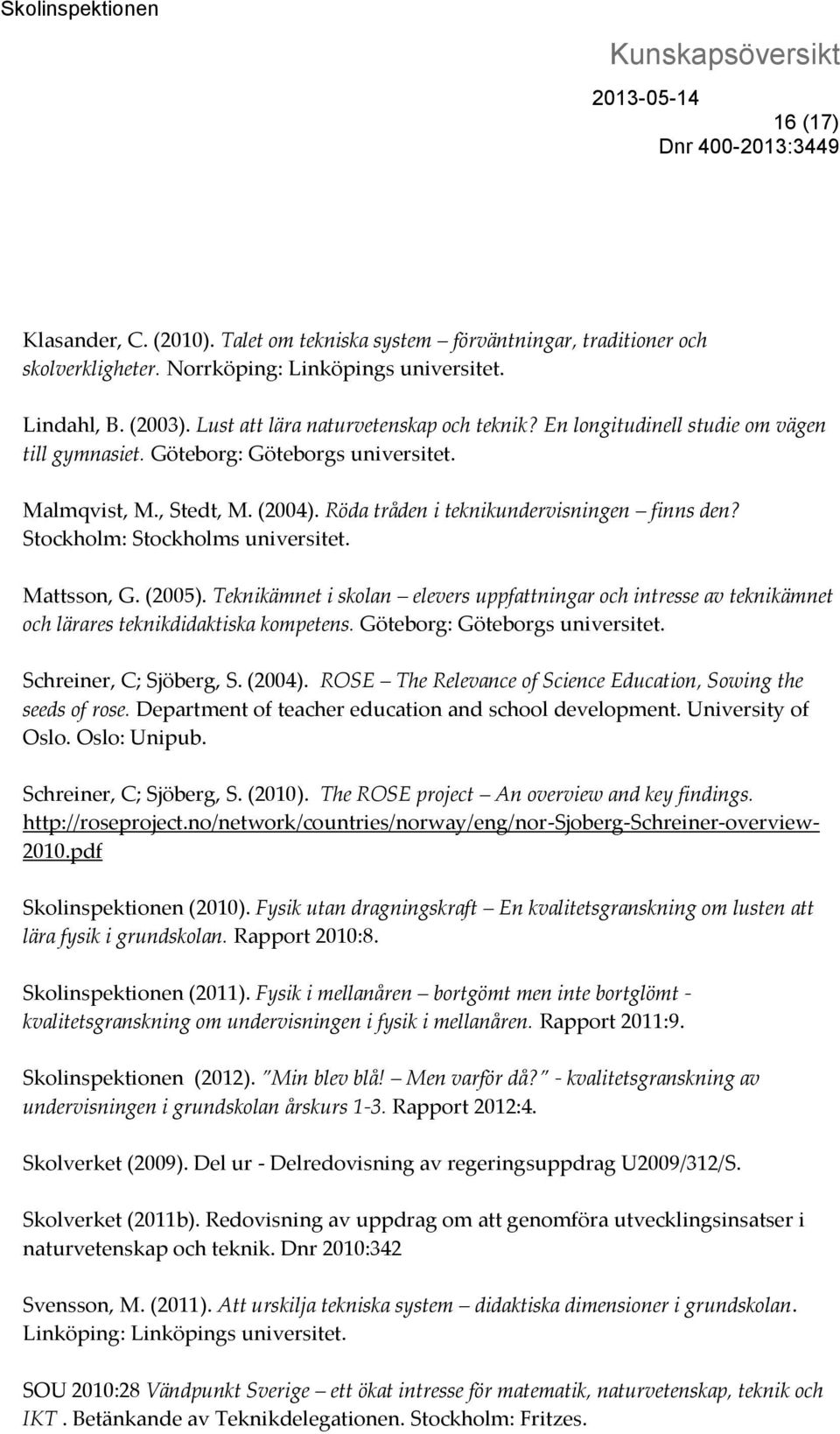 Mattsson, G. (2005). Teknikämnet i skolan elevers uppfattningar och intresse av teknikämnet och lärares teknikdidaktiska kompetens. Göteborg: Göteborgs universitet. Schreiner, C; Sjöberg, S. (2004).