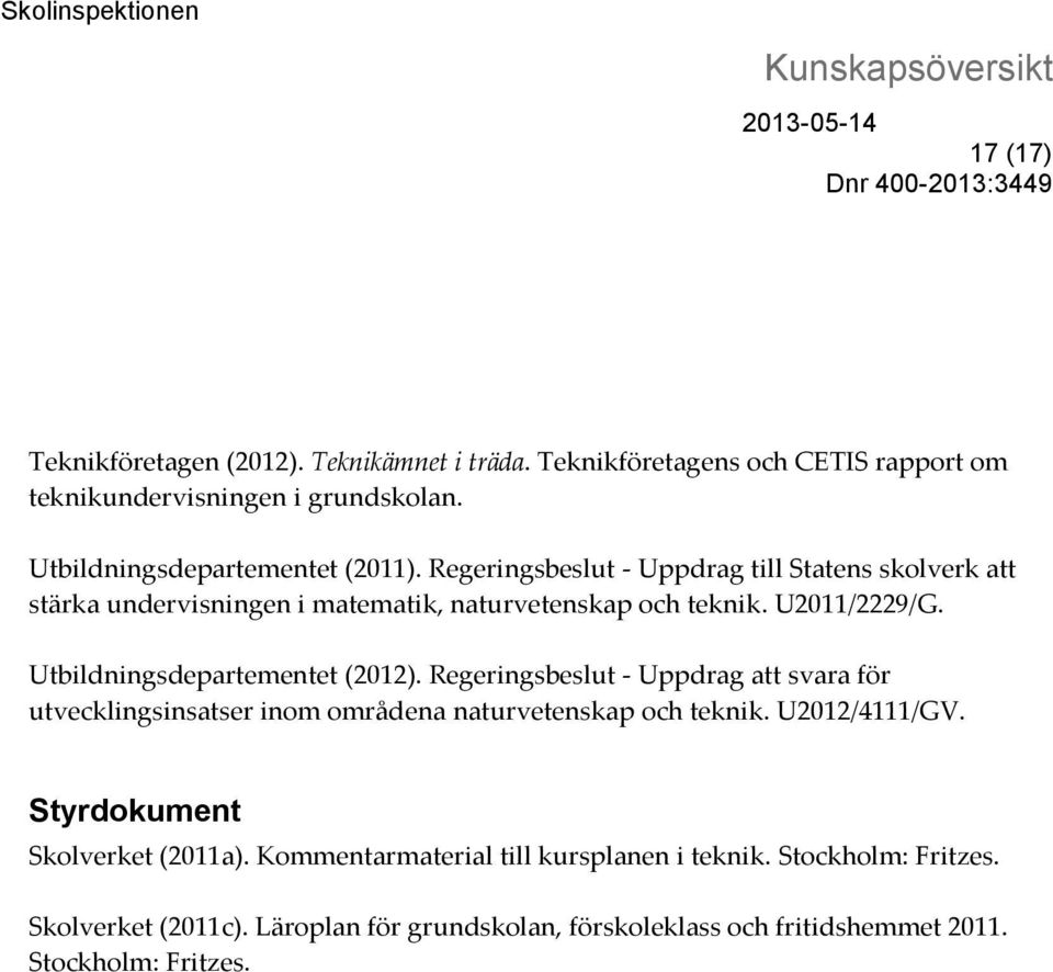 Regeringsbeslut - Uppdrag att svara för utvecklingsinsatser inom områdena naturvetenskap och teknik. U2012/4111/GV. Styrdokument Skolverket (2011a).