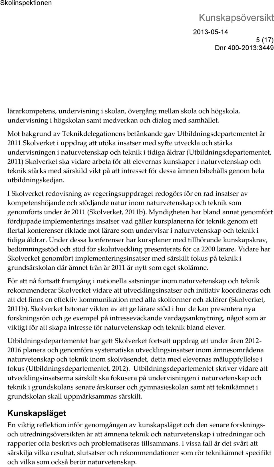 tidiga åldrar (Utbildningsdepartementet, 2011) Skolverket ska vidare arbeta för att elevernas kunskaper i naturvetenskap och teknik stärks med särskild vikt på att intresset för dessa ämnen bibehålls