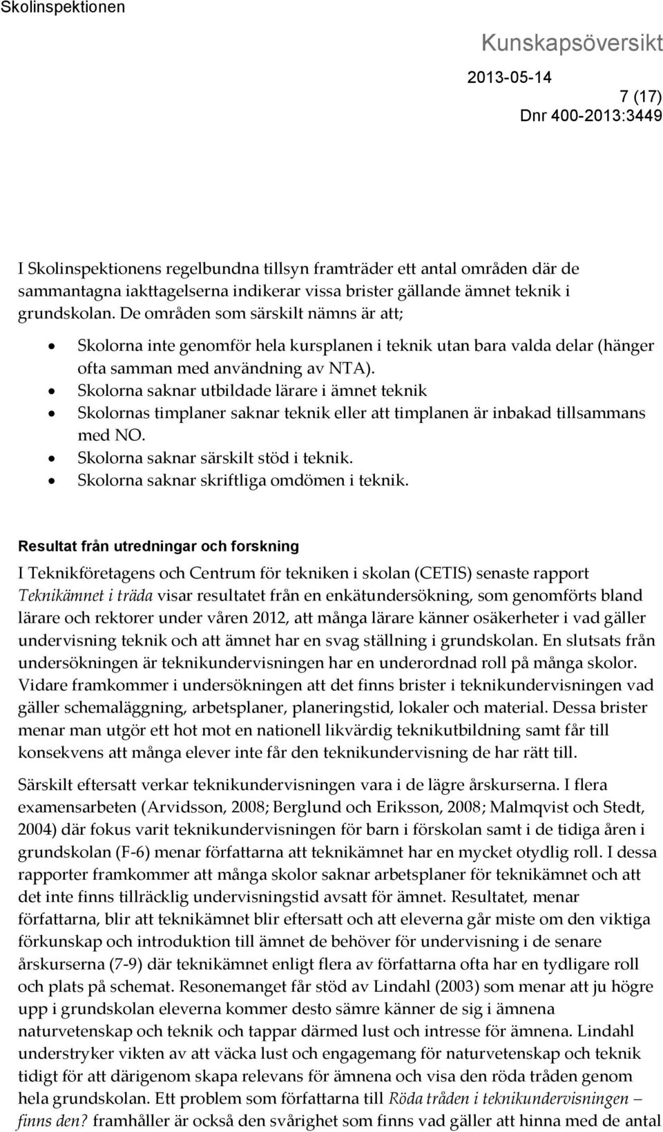 Skolorna saknar utbildade lärare i ämnet teknik Skolornas timplaner saknar teknik eller att timplanen är inbakad tillsammans med NO. Skolorna saknar särskilt stöd i teknik.