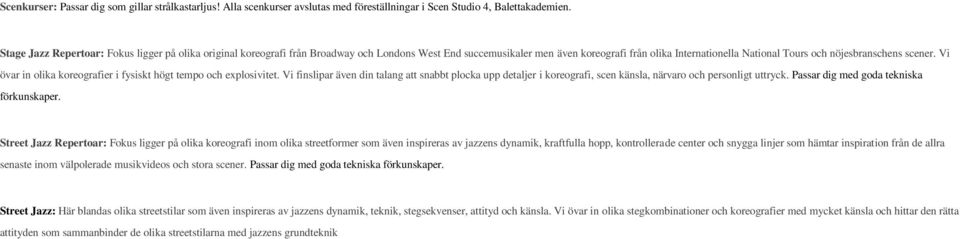 scener. Vi övar in olika koreografier i fysiskt högt tempo och explosivitet. Vi finslipar även din talang att snabbt plocka upp detaljer i koreografi, scen känsla, närvaro och personligt uttryck.