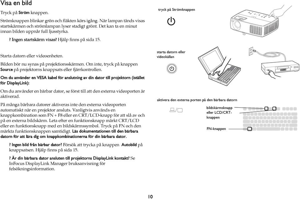 Bilden bör nu synas på projektionsskärmen. Om inte, tryck på knappen Source på projektorns knappsats eller fjärrkontrollen.