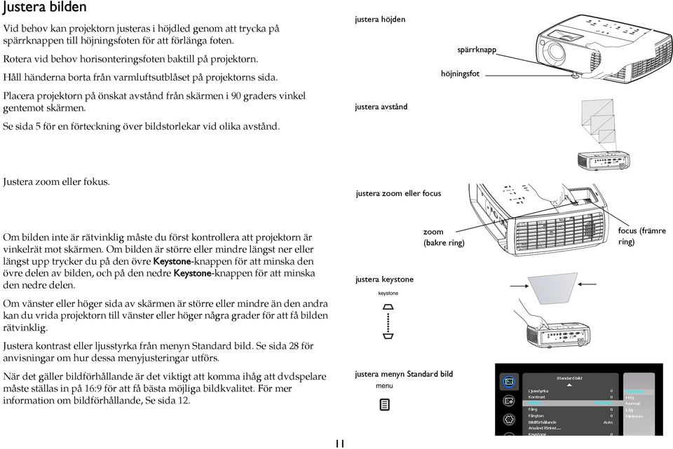 Placera projektorn på önskat avstånd från skärmen i 90 graders vinkel gentemot skärmen. justera avstånd Se sida 5 för en förteckning över bildstorlekar vid olika avstånd. Justera zoom eller fokus.