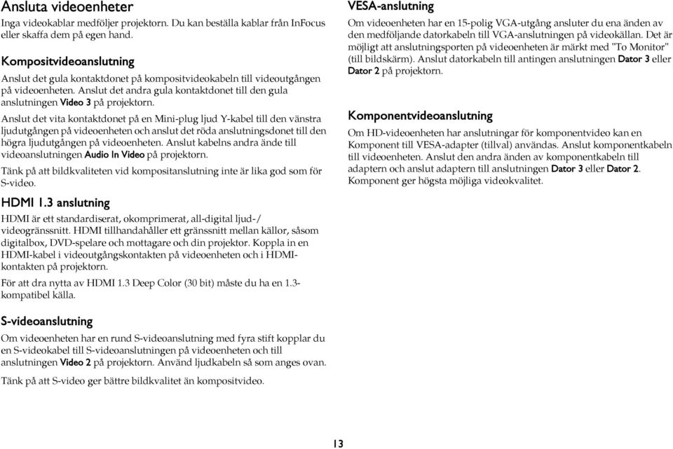 nslut det vita kontaktdonet på en Mini-plug ljud Y-kabel till den vänstra ljudutgången på videoenheten och anslut det röda anslutningsdonet till den högra ljudutgången på videoenheten.