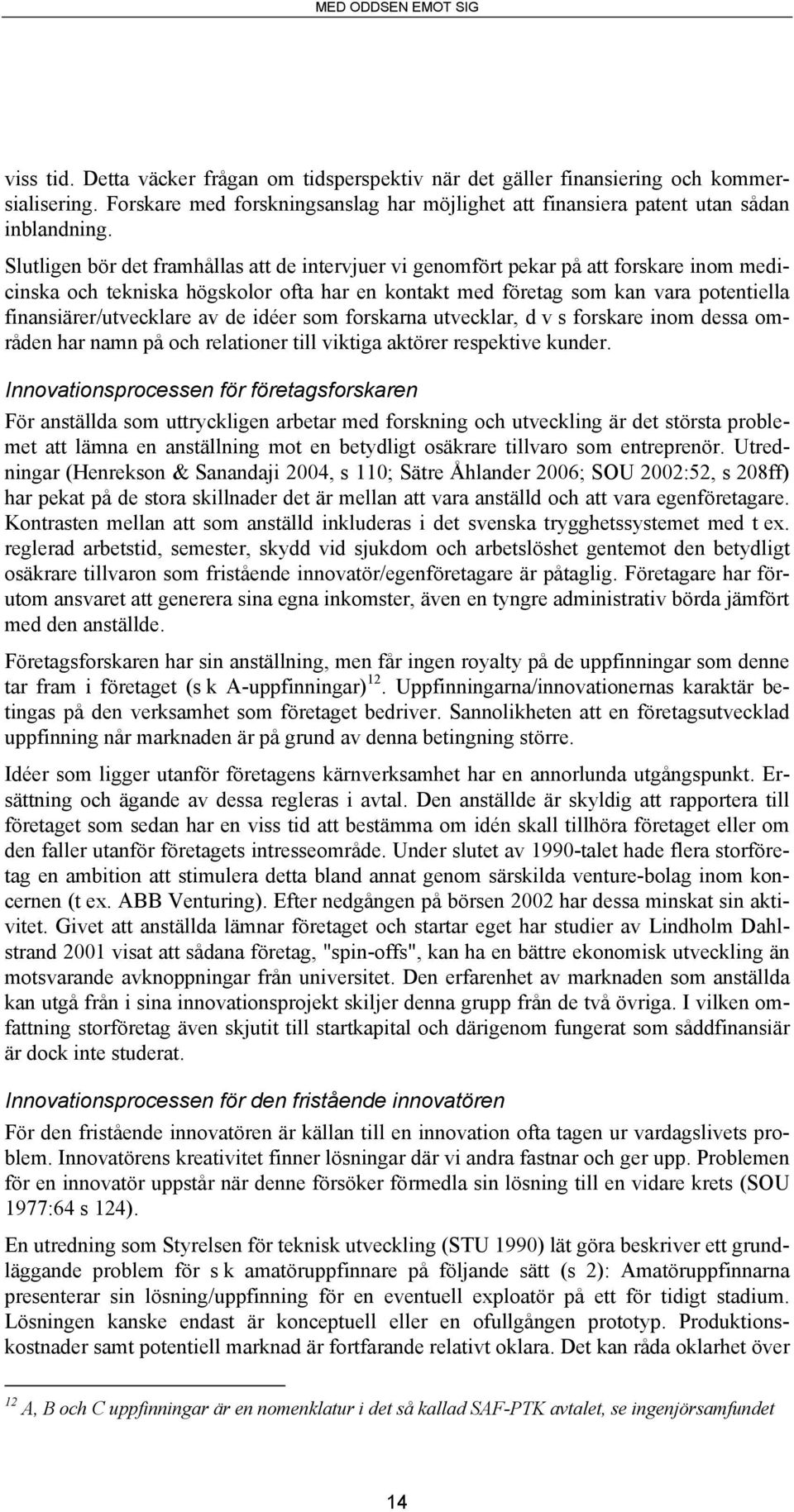 finansiärer/utvecklare av de idéer som forskarna utvecklar, d v s forskare inom dessa områden har namn på och relationer till viktiga aktörer respektive kunder.